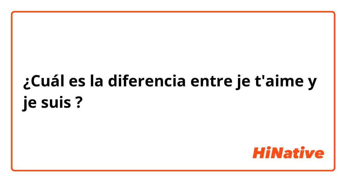 ¿Cuál es la diferencia entre je t'aime y je suis ?