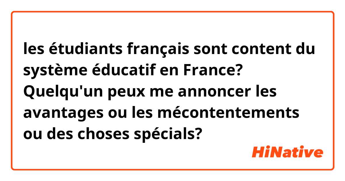 les étudiants français sont content du système éducatif en France? Quelqu'un peux me annoncer les avantages ou les mécontentements ou des choses spécials?
