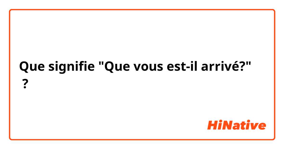 Que signifie "Que vous est-il arrivé?" ?