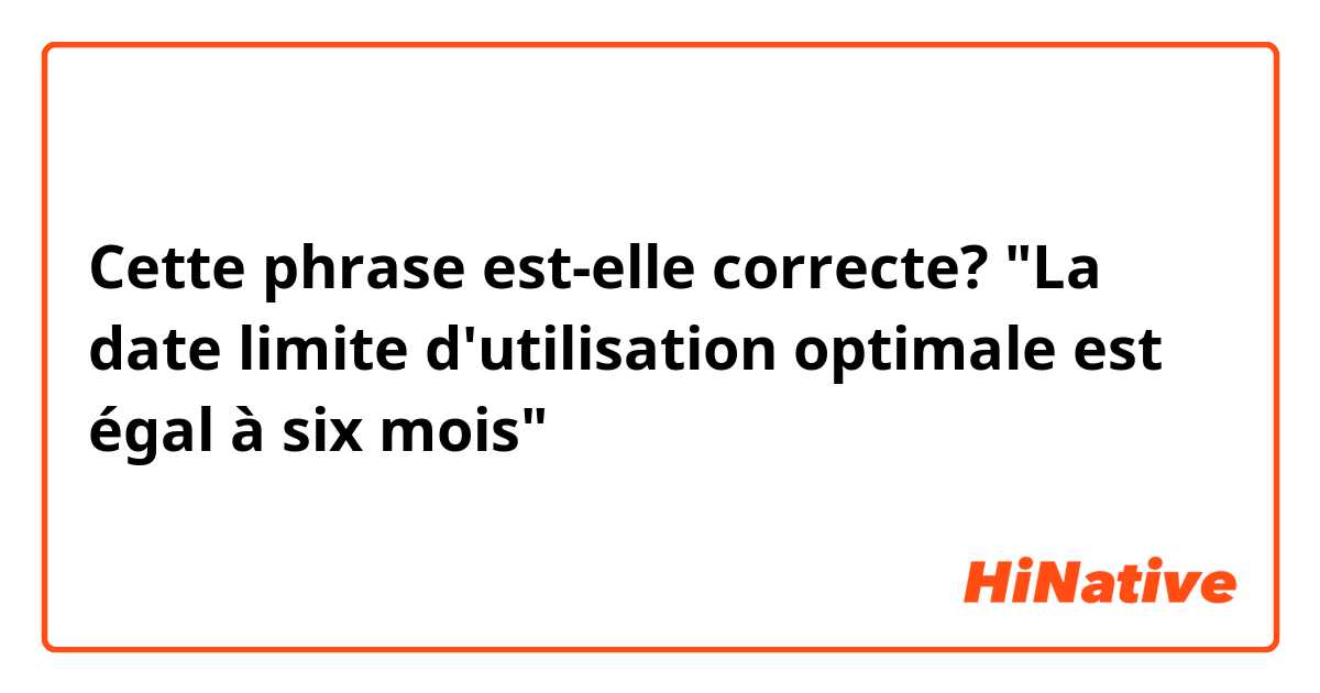 Cette phrase est-elle correcte?

"La date limite d'utilisation optimale est égal à six mois"