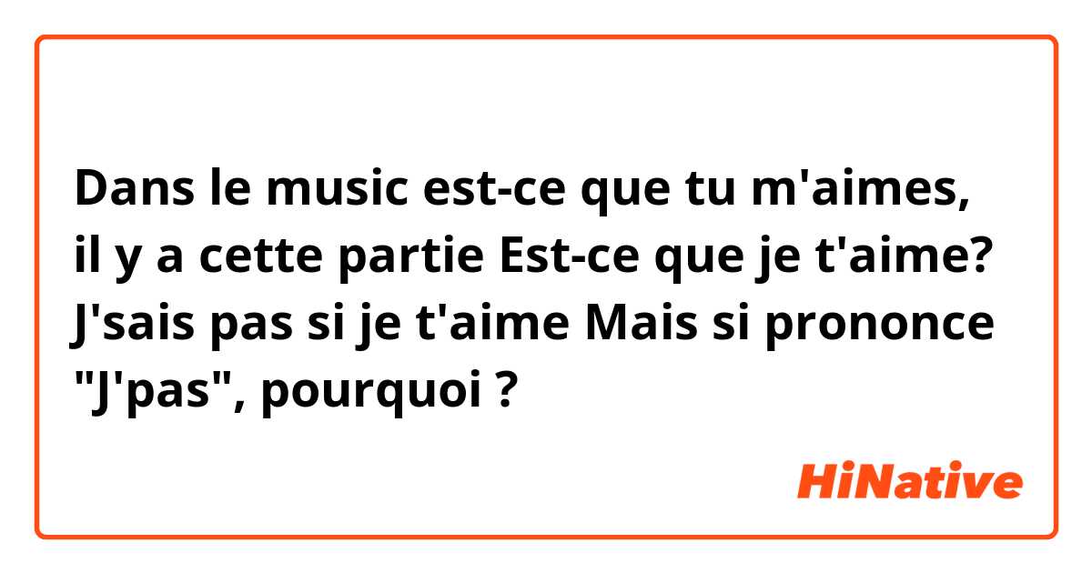 Dans le music est-ce que tu m'aimes, il y a cette  partie

Est-ce que je t'aime?
J'sais pas si je t'aime

Mais si prononce "J'pas", pourquoi ?