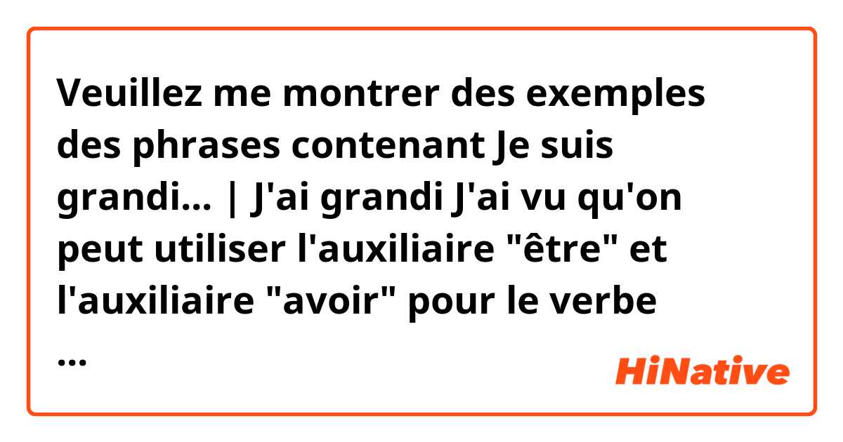 Veuillez me montrer des exemples des phrases contenant Je suis grandi...   | J'ai grandi

J'ai vu qu'on peut utiliser l'auxiliaire "être" et l'auxiliaire "avoir" pour le verbe grandir. Quelle est la différence alors ?.