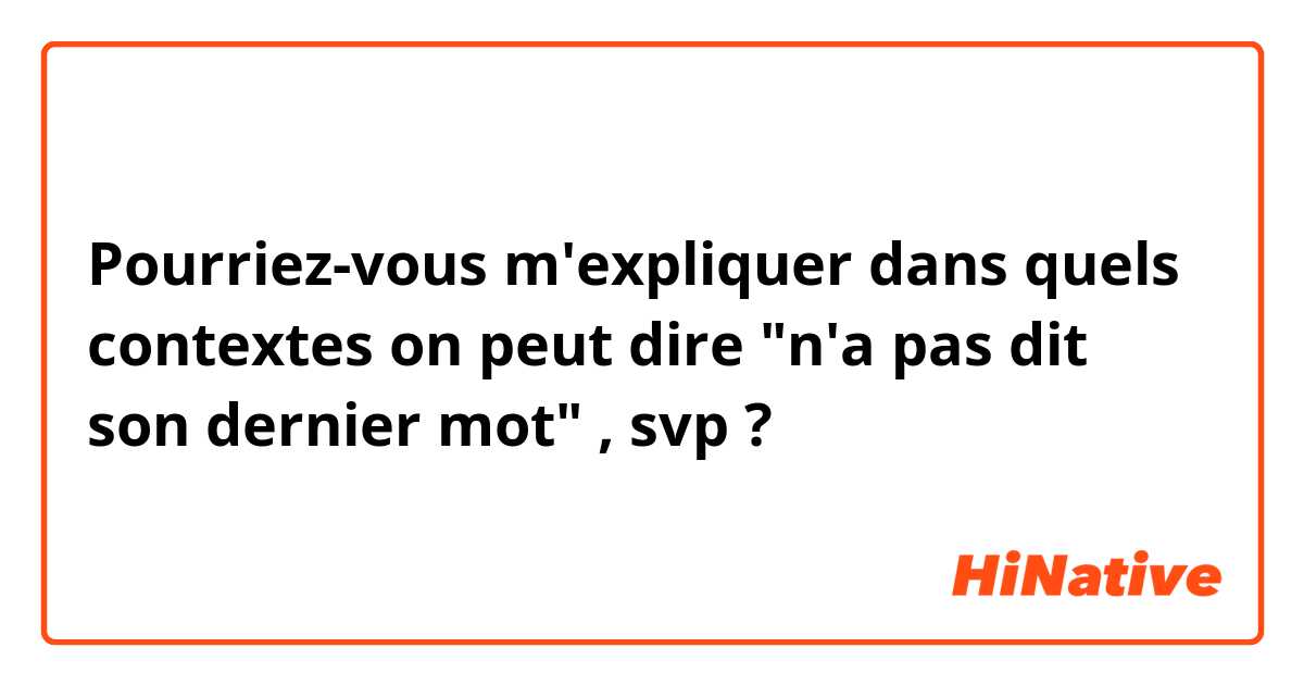 Pourriez-vous m'expliquer dans quels contextes on peut dire "n'a pas dit son dernier mot" , svp ?