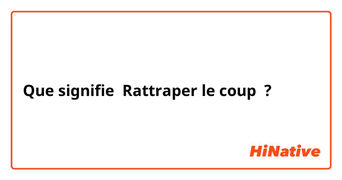 Que signifie Rattraper le coup ?