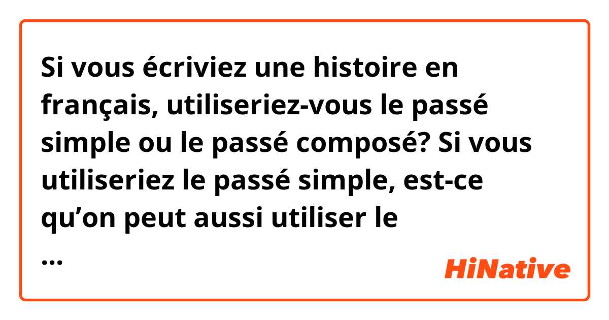 Si vous écriviez une histoire en français, utiliseriez-vous le passé simple ou le passé composé? Si vous utiliseriez le passé simple, est-ce qu’on peut aussi utiliser le plus-que-parfait pour expliquer des choses bien dans le passé? Merci!