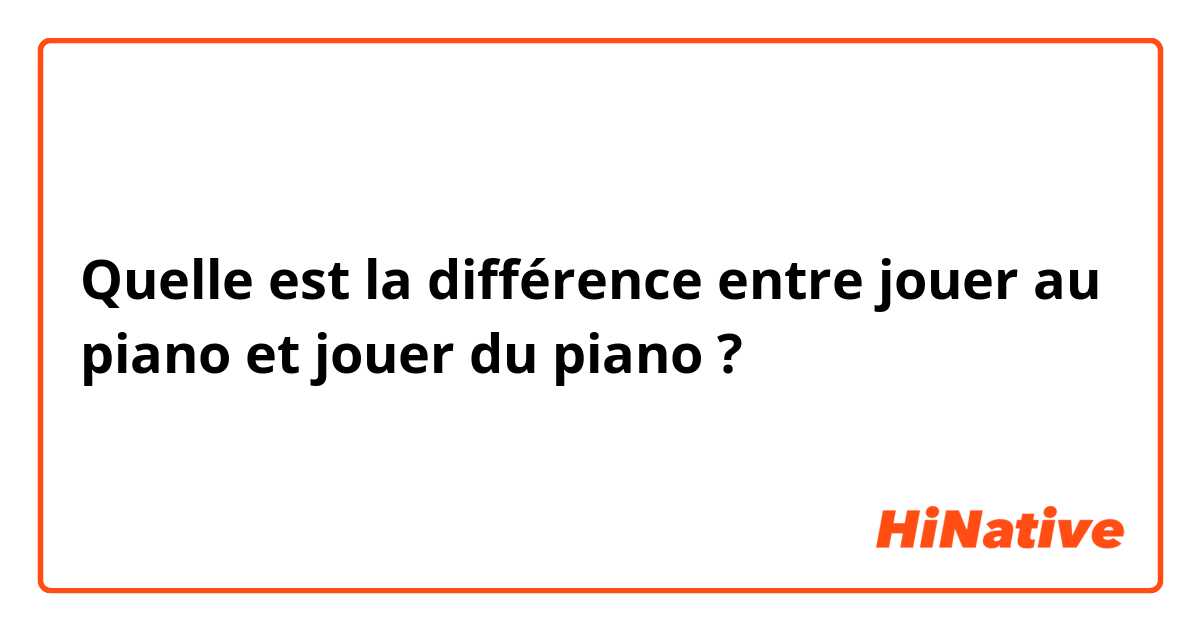 Quelle est la différence entre jouer au piano et jouer du piano ?