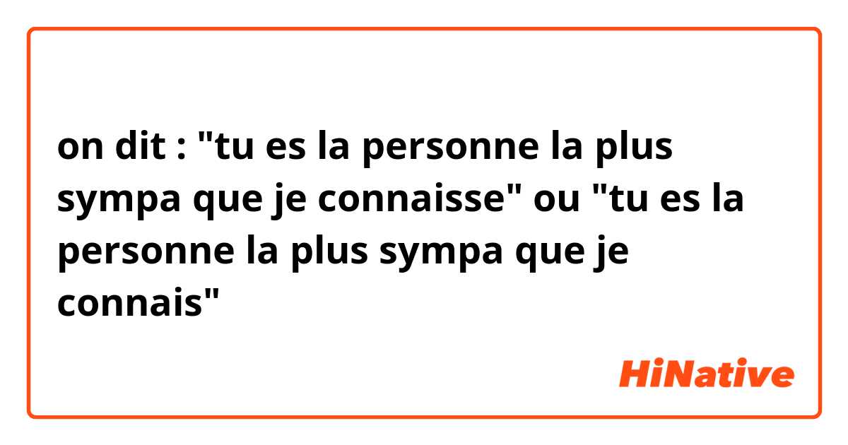 on dit :
"tu es la personne la plus sympa que je connaisse" ou "tu es la personne la plus sympa que je connais"