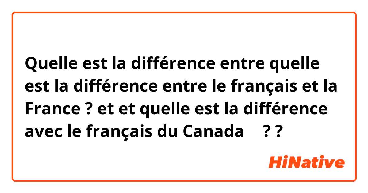 Quelle est la différence entre quelle est la différence entre le français et la France 🇫🇷 ? et et quelle est la différence avec le français du Canada 🇨🇦 ? ?