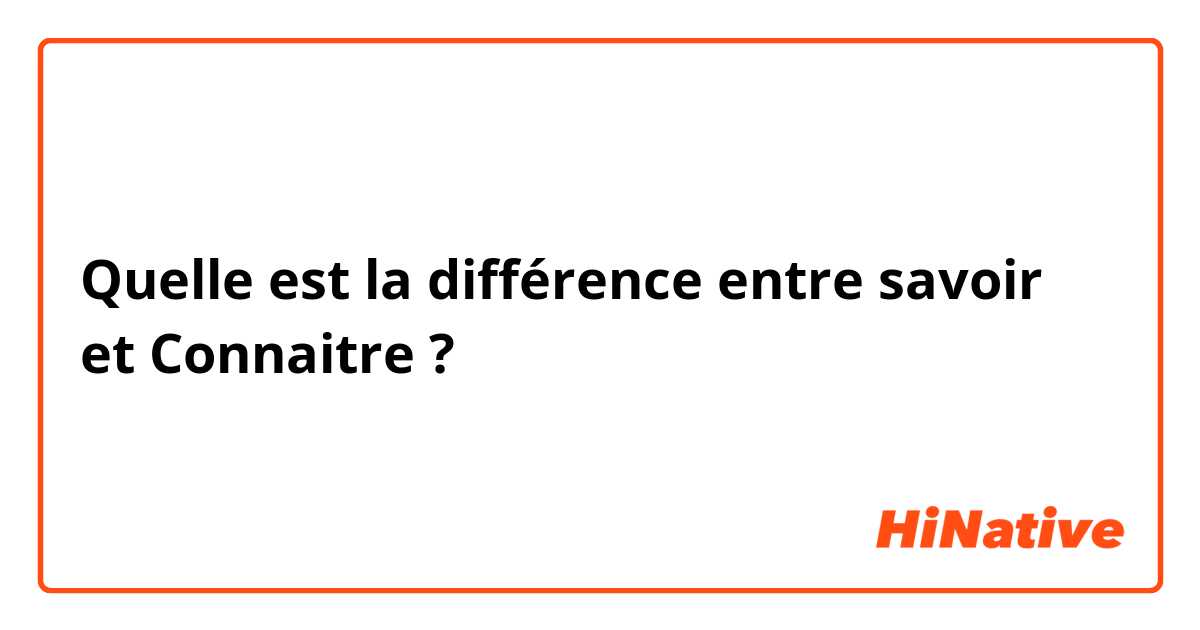 Quelle est la différence entre savoir  et Connaitre ?