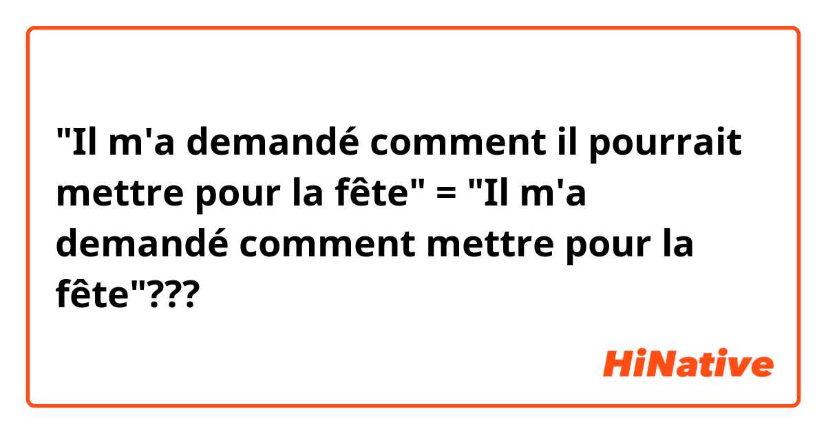 "Il m'a demandé comment il pourrait mettre pour la fête" = "Il m'a demandé comment mettre pour la fête"???