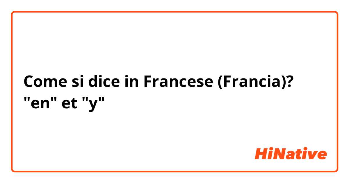 Come si dice in Francese (Francia)? "en" et "y"