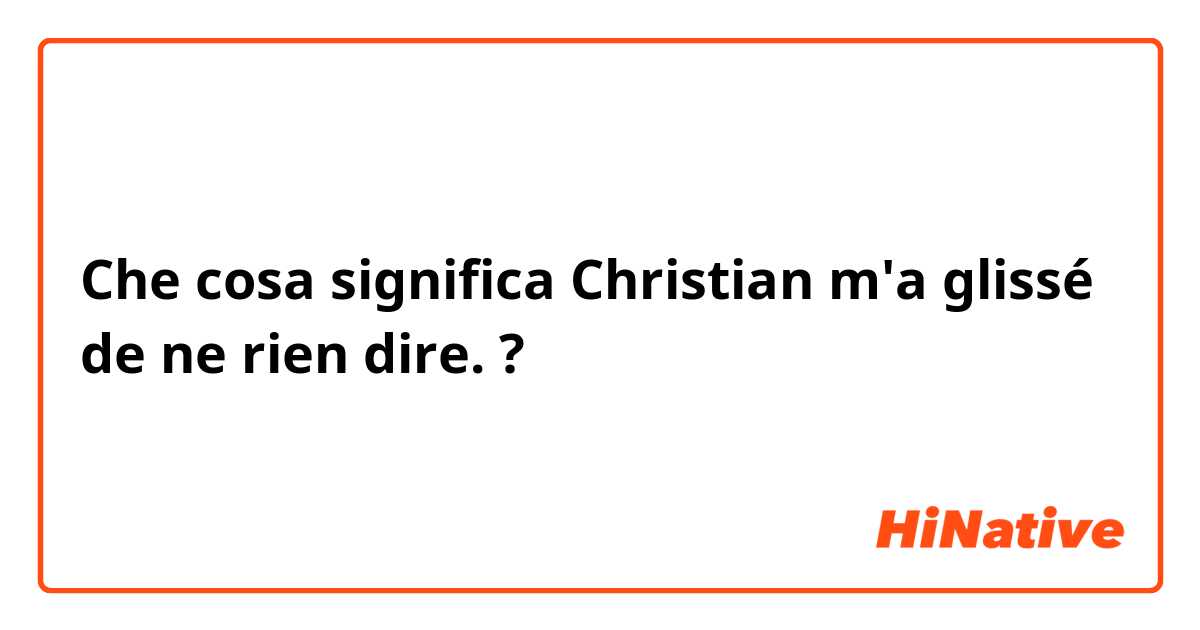 Che cosa significa Christian m'a glissé de ne rien dire.?