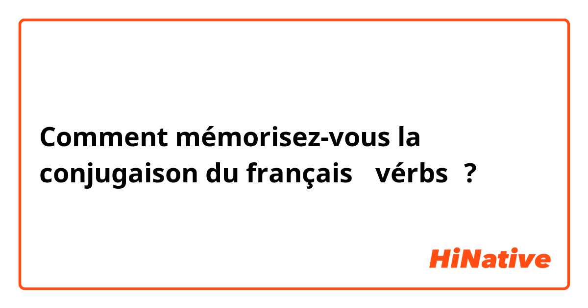 Comment mémorisez-vous la conjugaison du français （vérbs）?