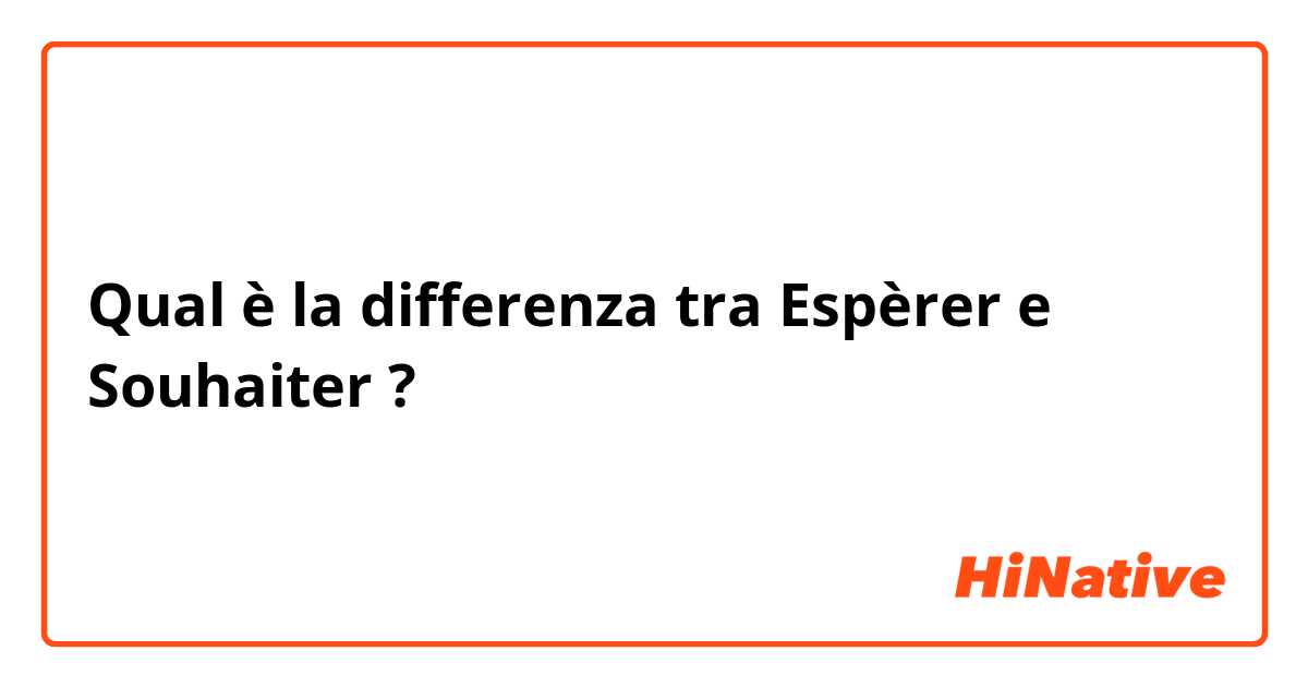 Qual è la differenza tra  Espèrer e Souhaiter ?