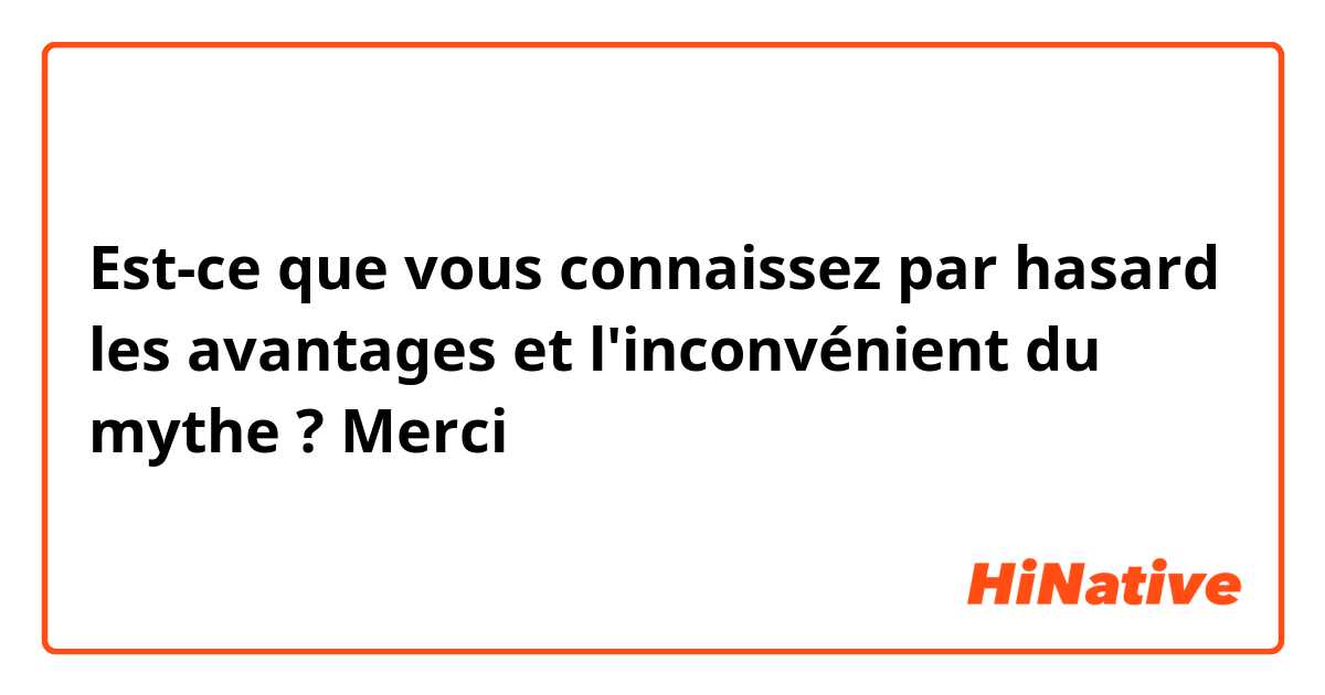 Est-ce que vous connaissez par hasard les avantages et l'inconvénient du mythe ?
Merci