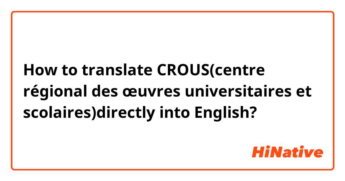 How to translate CROUS(centre régional des œuvres universitaires et scolaires)directly into English?