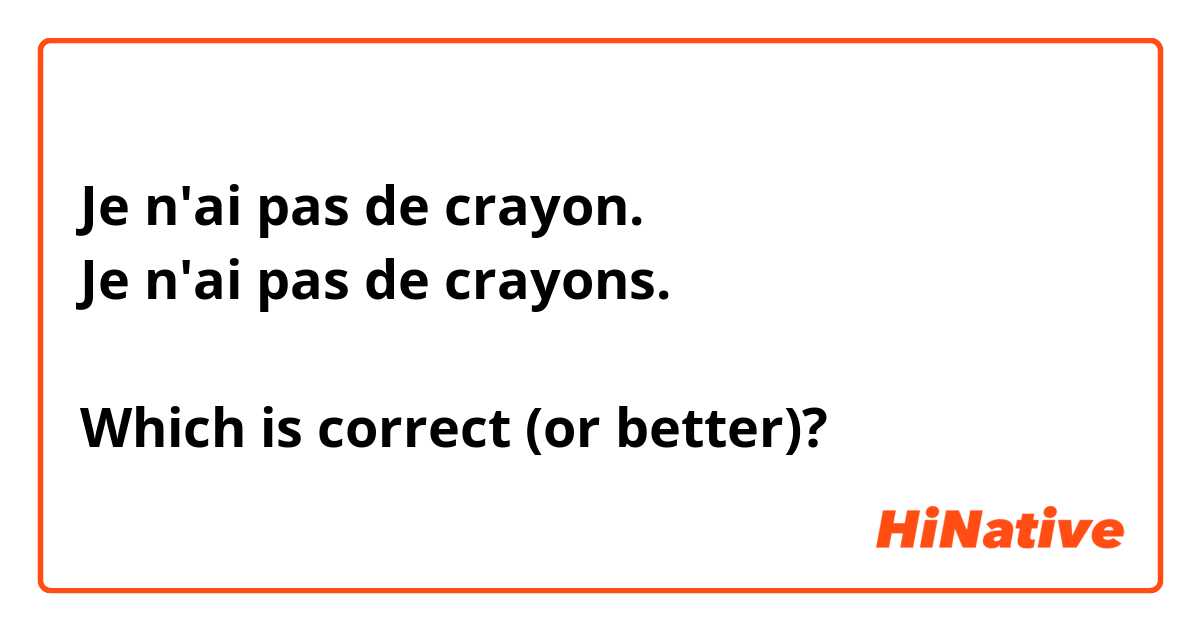 Je n'ai pas de crayon.
Je n'ai pas de crayons.

Which is correct (or better)?