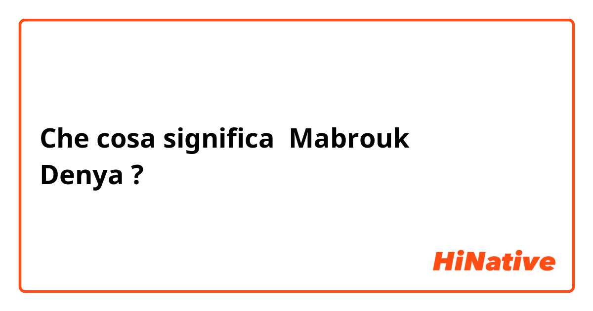 Che cosa significa Mabrouk
Denya?