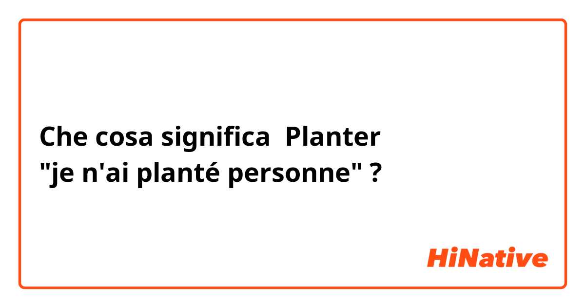 Che cosa significa Planter
"je n'ai planté personne" ?