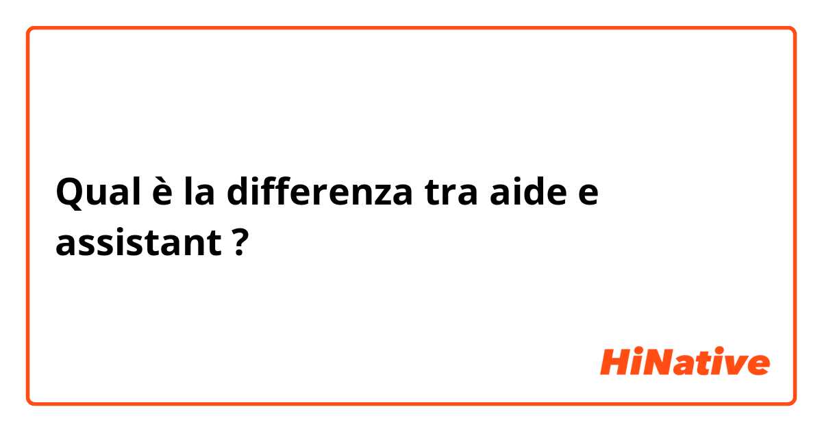 Qual è la differenza tra  aide e assistant ?