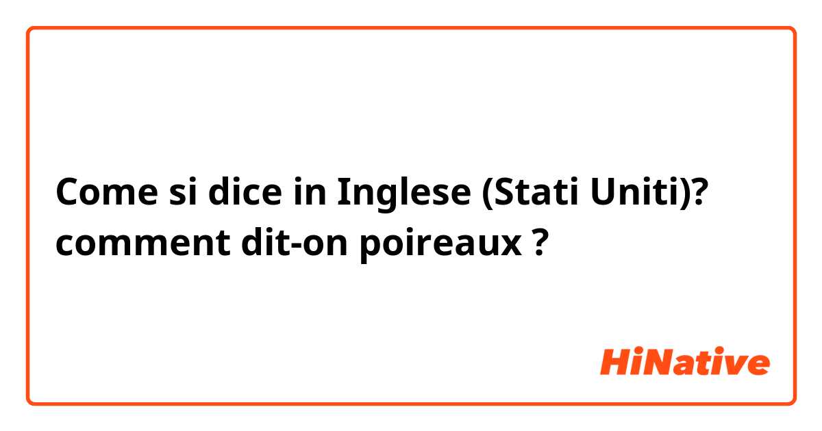 Come si dice in Inglese (Stati Uniti)? comment dit-on poireaux ?