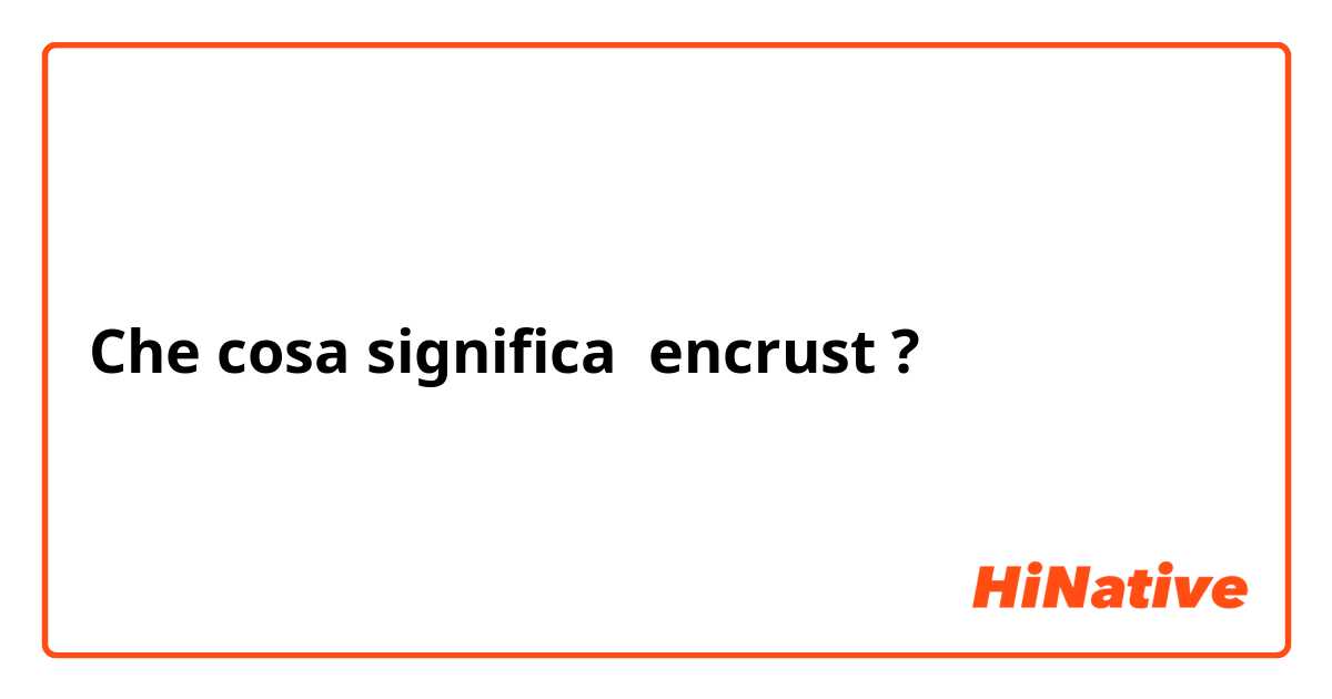 Che cosa significa encrust?