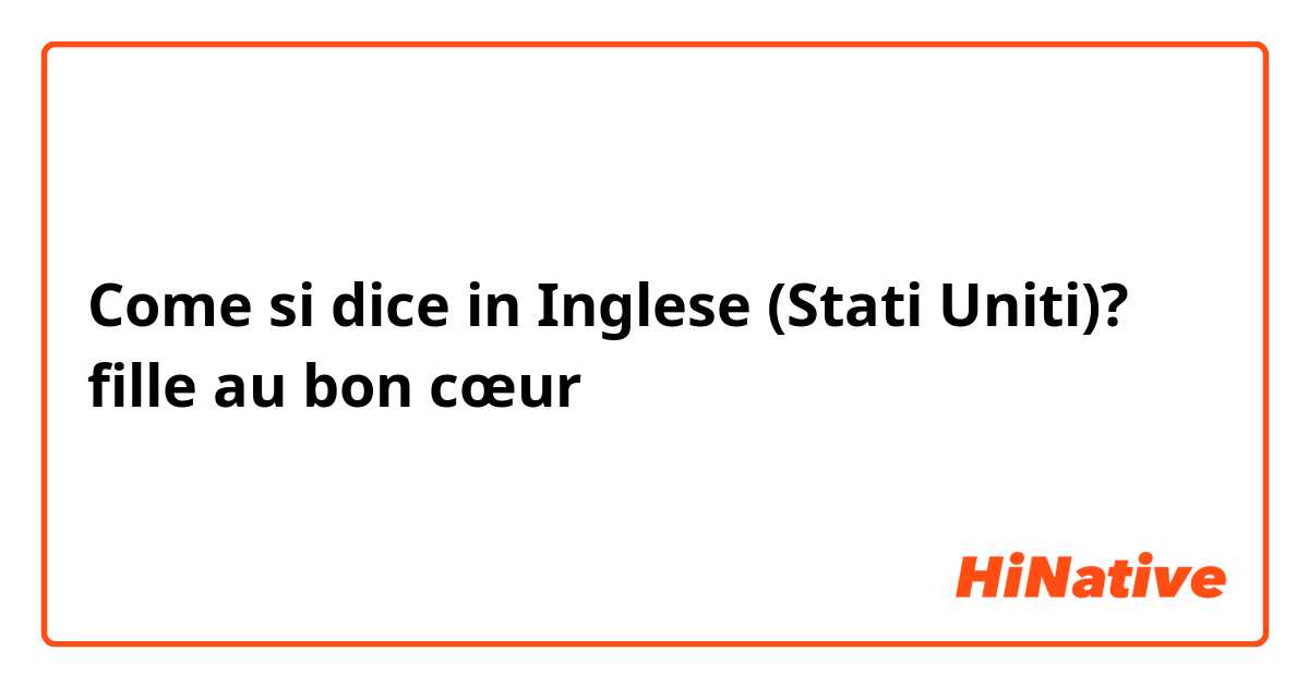 Come si dice in Inglese (Stati Uniti)? fille au bon cœur 