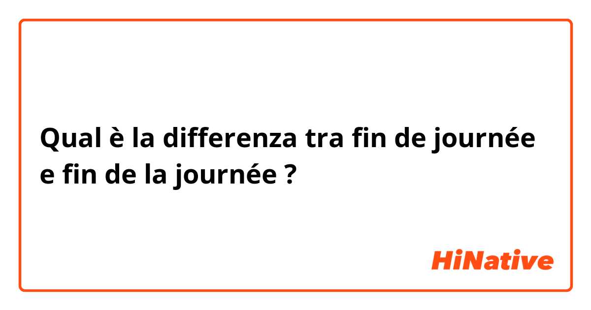 Qual è la differenza tra  fin de journée e fin de la journée ?