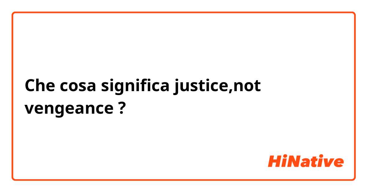 Che cosa significa justice,not vengeance ?