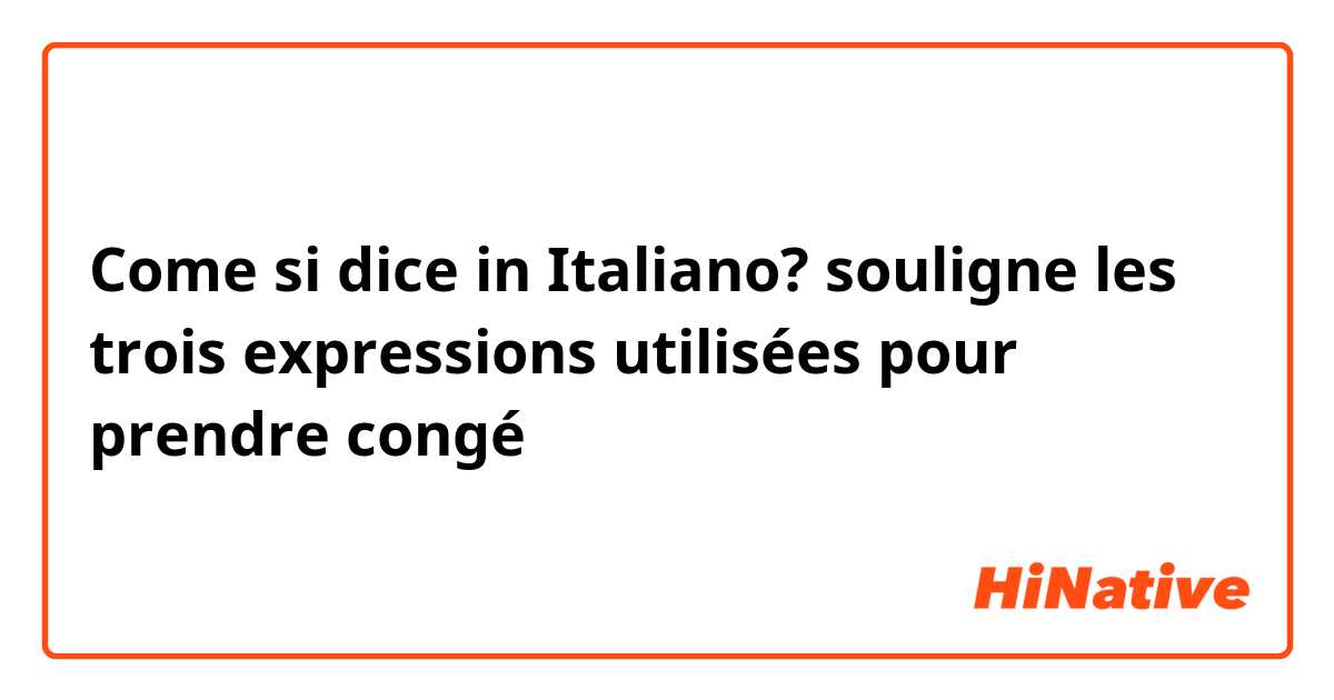 Come si dice in Italiano? souligne les trois expressions utilisées pour prendre congé