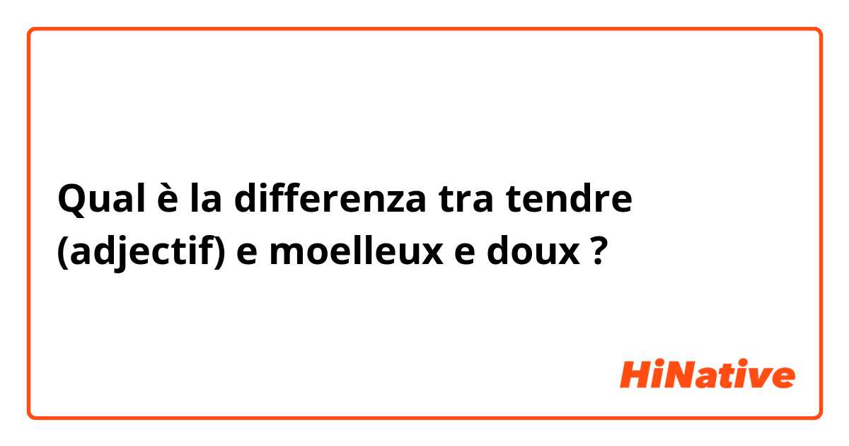 Qual è la differenza tra  tendre (adjectif) e moelleux e doux ?