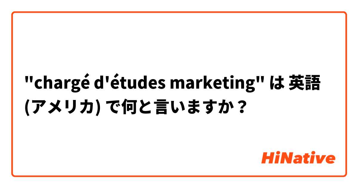 "chargé d'études marketing"  は 英語 (アメリカ) で何と言いますか？