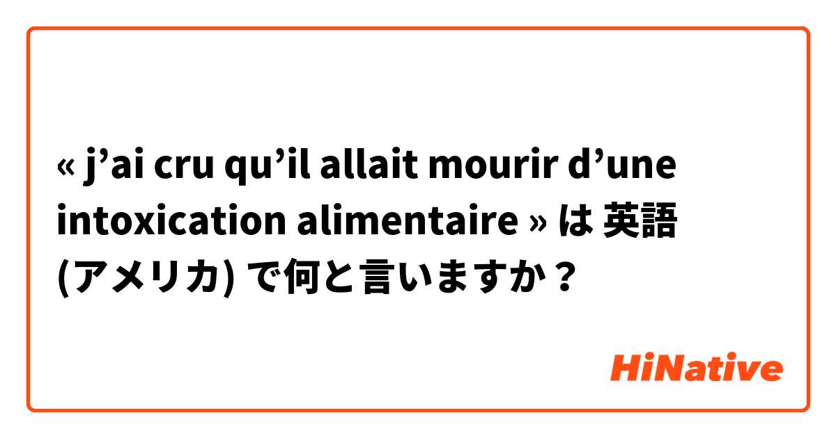 « j’ai cru qu’il allait mourir d’une intoxication alimentaire » は 英語 (アメリカ) で何と言いますか？