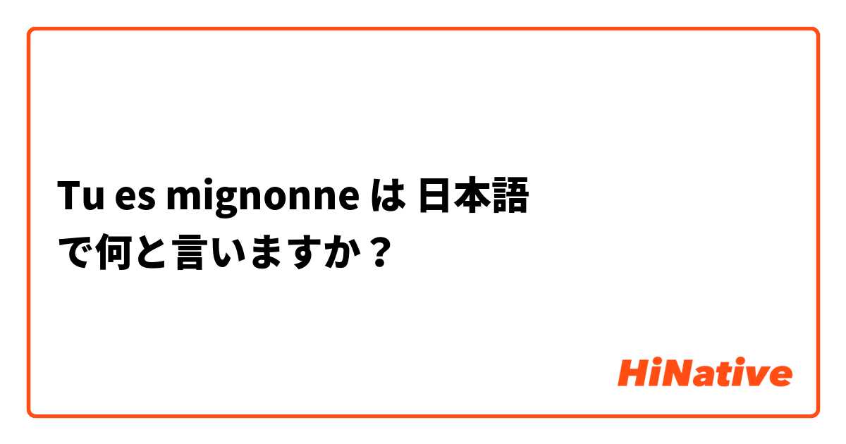 Tu es mignonne  は 日本語 で何と言いますか？