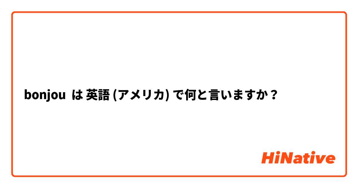 bonjou は 英語 (アメリカ) で何と言いますか？