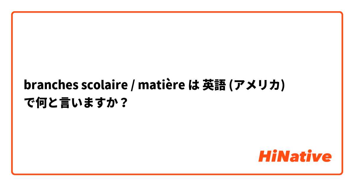 branches scolaire / matière は 英語 (アメリカ) で何と言いますか？