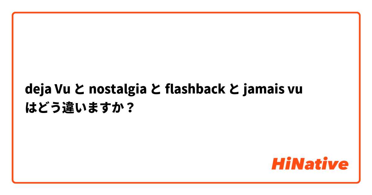 deja Vu と nostalgia と flashback と jamais vu はどう違いますか？