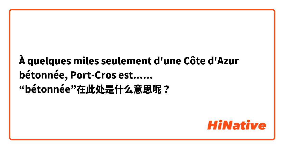 À quelques miles seulement d'une Côte d'Azur bétonnée, Port-Cros est......
“bétonnée”在此处是什么意思呢？