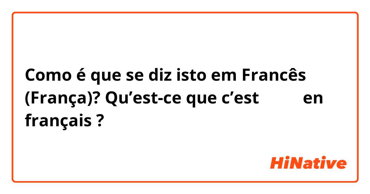 Como é que se diz isto em Francês (França)? Qu’est-ce que c’est たいようen français ? 