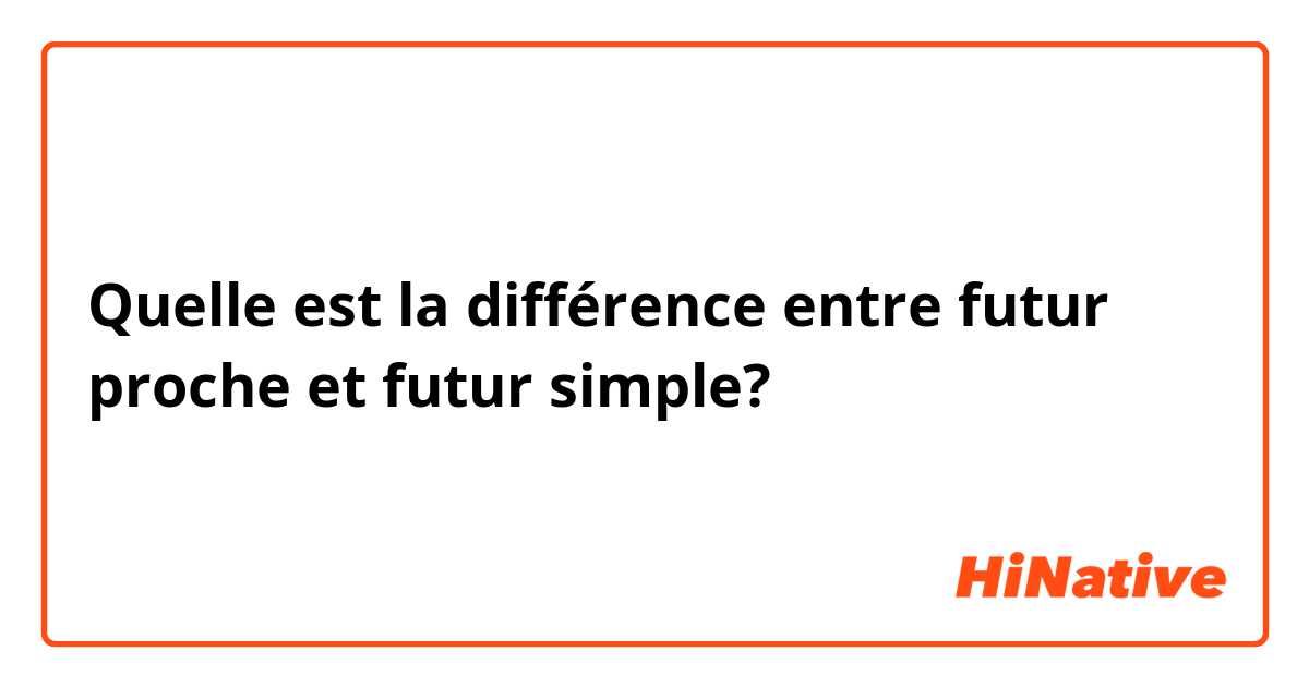 Quelle est la différence entre futur proche et futur simple?