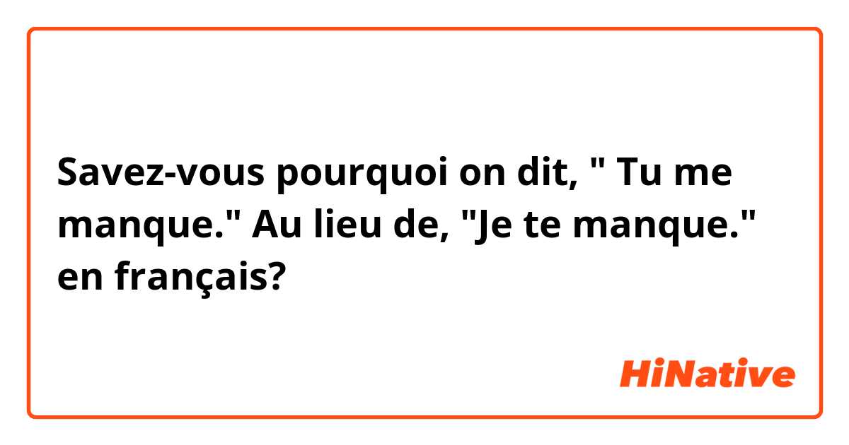 Savez-vous pourquoi on dit, " Tu me manque." Au lieu de, "Je te manque." en français?