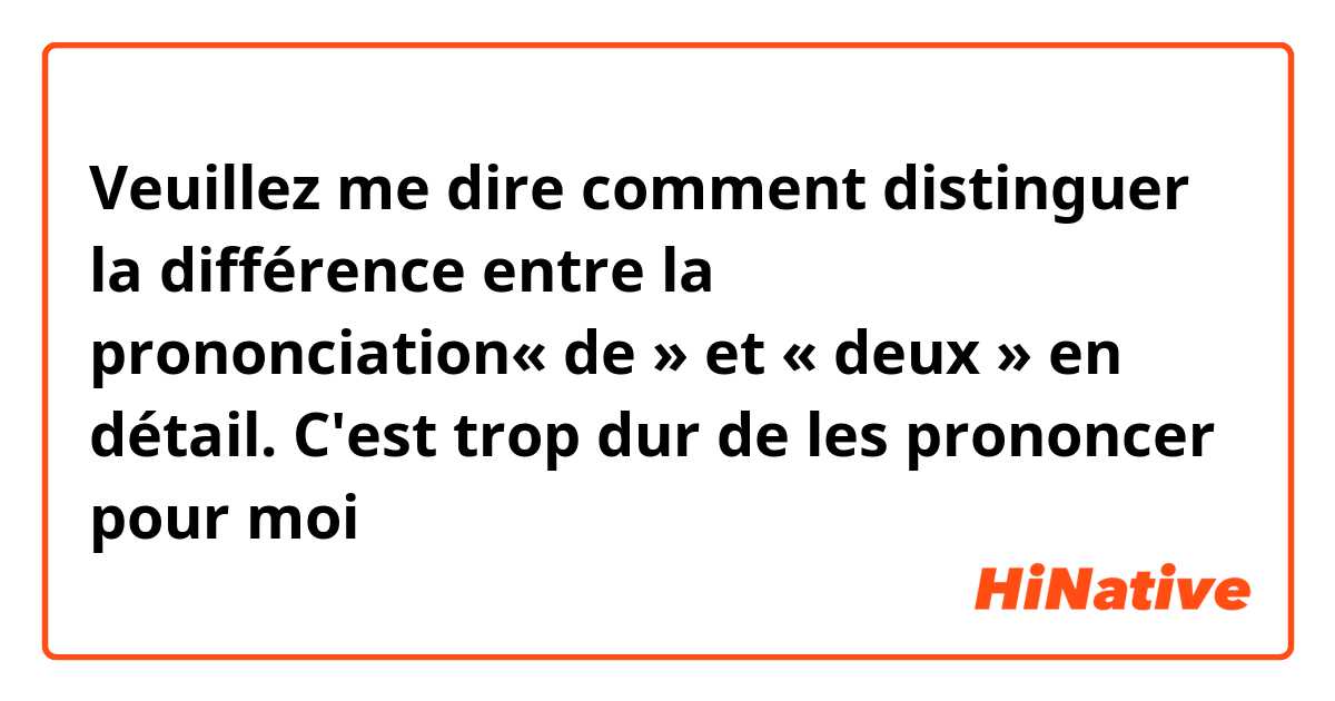 Veuillez me dire comment distinguer la différence entre la prononciation« de » et « deux » en détail. C'est trop dur de les prononcer pour moi 😭😭😭