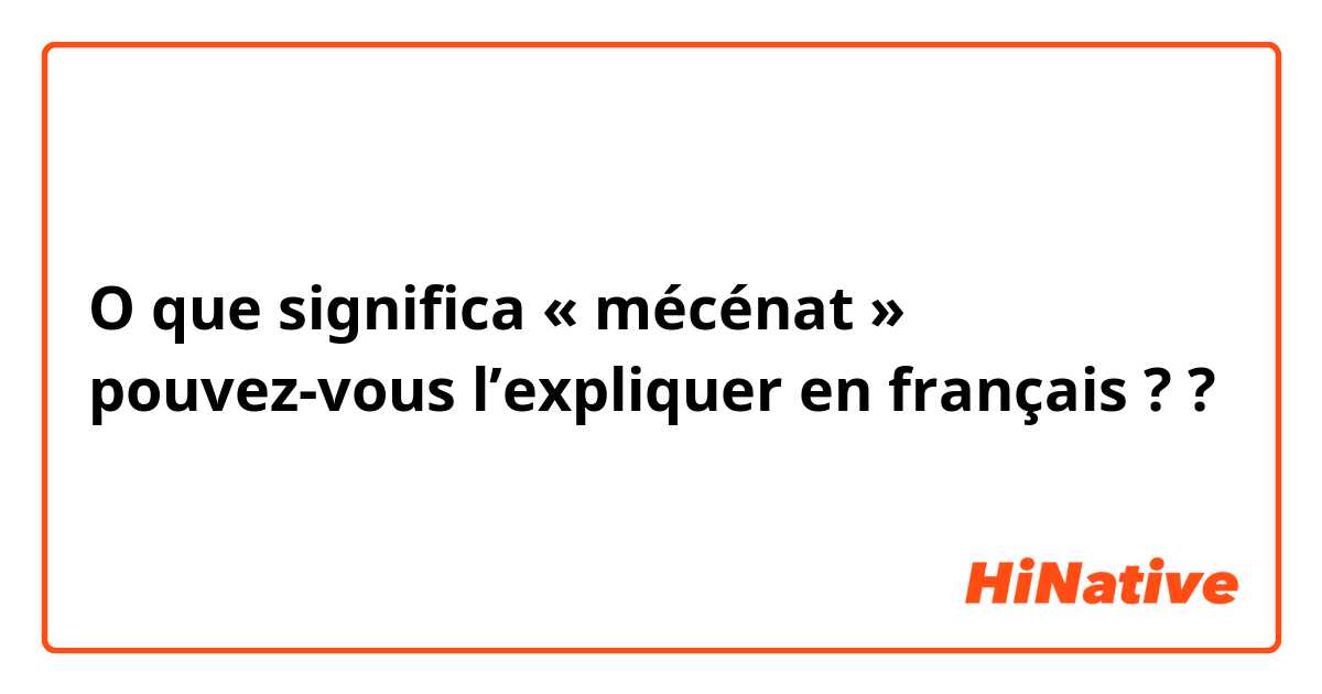 O que significa « mécénat » pouvez-vous l’expliquer en français ??