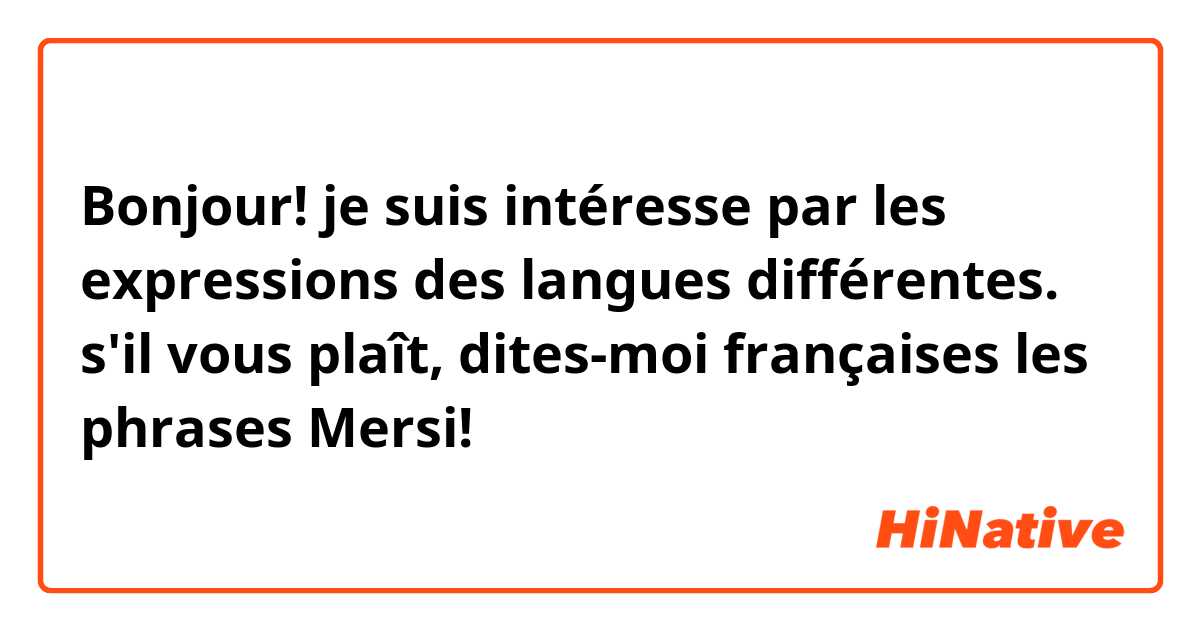 Bonjour! je suis intéresse par les expressions des langues différentes. s'il vous plaît, dites-moi françaises les phrases
   Mersi!
