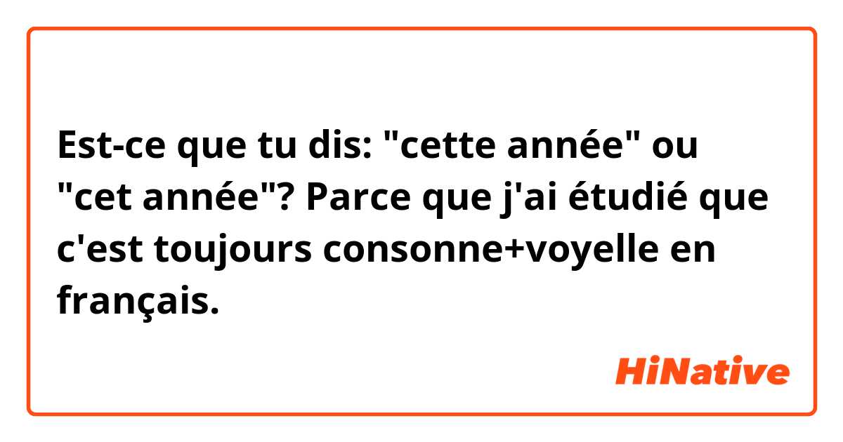 Est-ce que tu dis: 
"cette année" ou "cet année"?
Parce que j'ai étudié que c'est toujours consonne+voyelle en français.