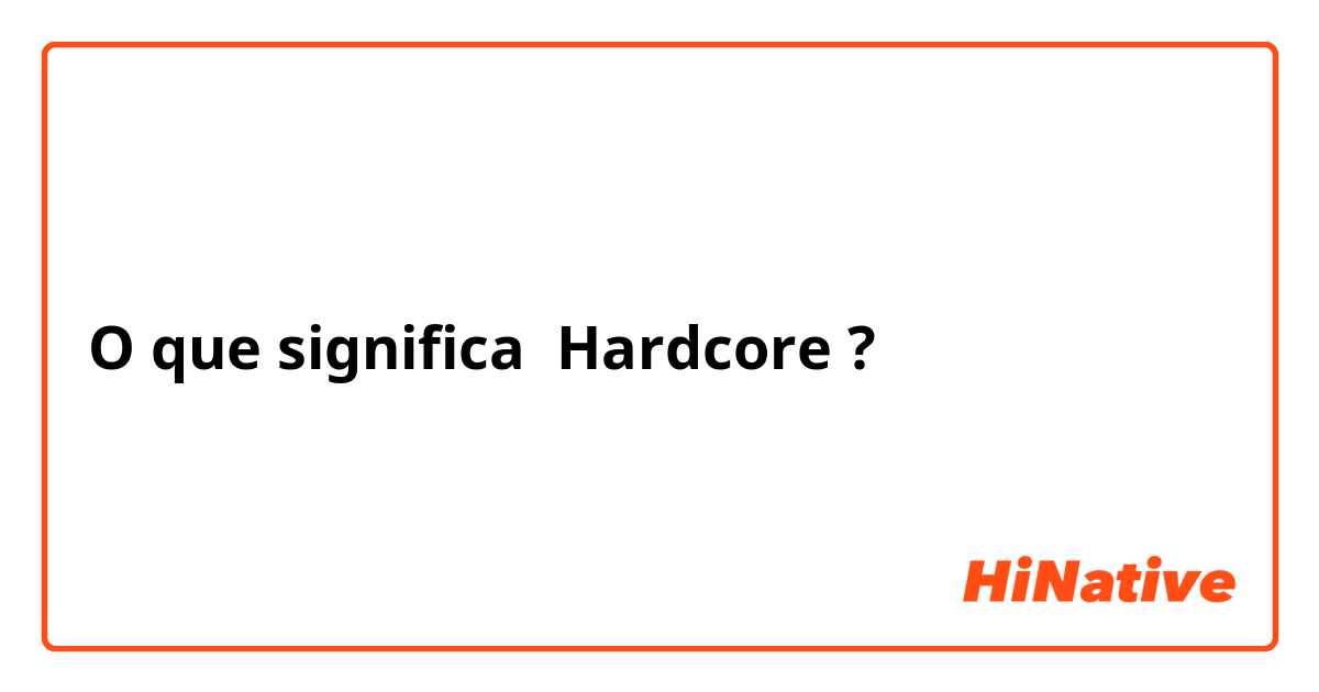 O que significa Hardcore?