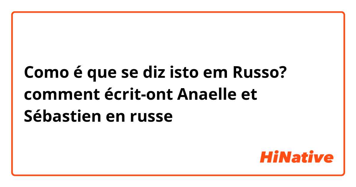 Como é que se diz isto em Russo? comment écrit-ont Anaelle et Sébastien en russe