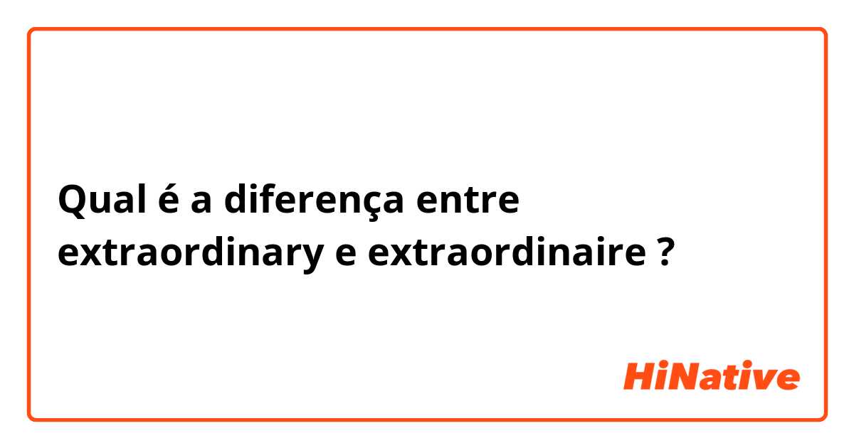 Qual é a diferença entre extraordinary  e extraordinaire   ?