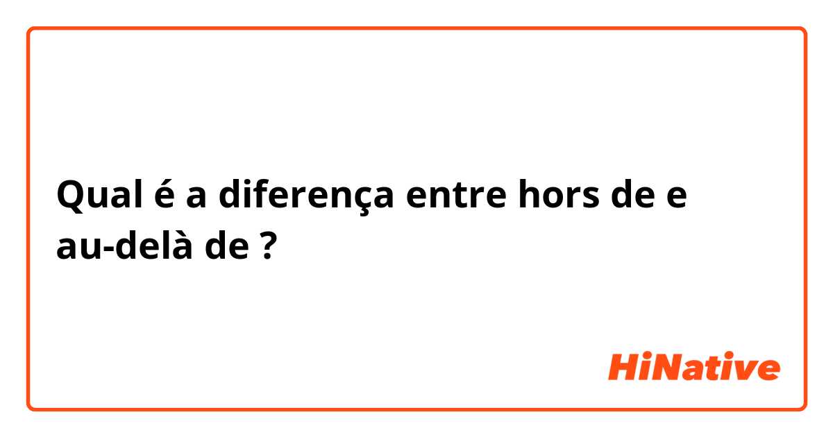 Qual é a diferença entre hors de e au-delà de  ?