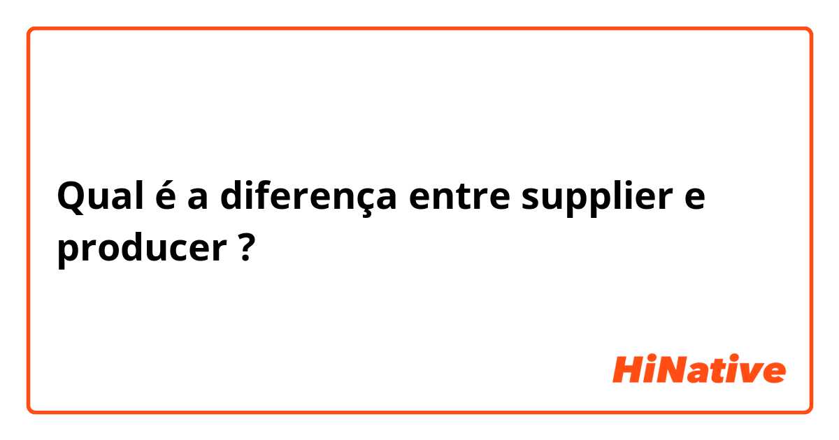 Qual é a diferença entre supplier e producer  ?